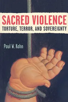 Heilige Gewalt: Folter, Terror und Souveränität - Sacred Violence: Torture, Terror, and Sovereignty