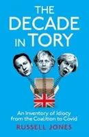 Ein Jahrzehnt Tory - Der Sunday Times-Bestseller: Eine Bestandsaufnahme der Idiotie von der Koalition bis zu Covid - Decade in Tory - The Sunday Times bestseller: An Inventory of Idiocy from the Coalition to Covid