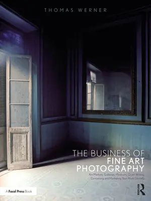 Das Geschäft der Kunstfotografie: Kunstmärkte, Galerien, Museen, Fördermittelvergabe, Konzeption und weltweite Vermarktung Ihrer Arbeit - The Business of Fine Art Photography: Art Markets, Galleries, Museums, Grant Writing, Conceiving and Marketing Your Work Globally