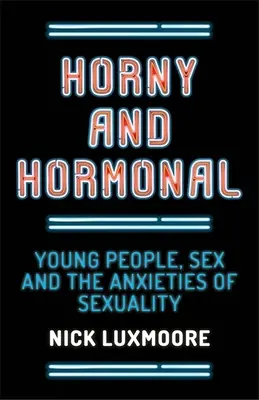 Geil und hormonell: Junge Menschen, Sex und die Ängste der Sexualität - Horny and Hormonal: Young People, Sex and the Anxieties of Sexuality