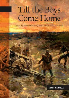 Bis die Jungs nach Hause kommen: Das Leben an der Heimatfront in Queens County, Nb, 1914-1918 - Till the Boys Come Home: Life on the Home Front in Queens County, Nb, 1914-1918