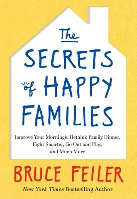 Die Geheimnisse glücklicher Familien: Verbessern Sie Ihren Morgen, überdenken Sie das Familienessen, streiten Sie klüger, gehen Sie raus und spielen Sie und vieles mehr - The Secrets of Happy Families: Improve Your Mornings, Rethink Family Dinner, Fight Smarter, Go Out and Play, and Much More