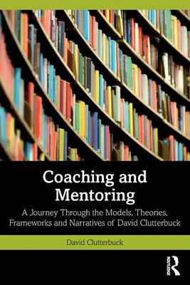 Coaching und Mentoring: Eine Reise durch die Modelle, Theorien, Rahmenwerke und Erzählungen von David Clutterbuck - Coaching and Mentoring: A Journey Through the Models, Theories, Frameworks and Narratives of David Clutterbuck