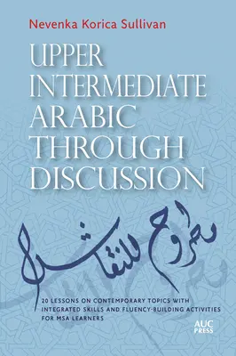 Upper Intermediate Arabic Through Discussion: 20 Lektionen zu aktuellen Themen mit integrierten Fertigkeiten und fließenden Aktivitäten für MSA-Lerner - Upper Intermediate Arabic Through Discussion: 20 Lessons on Contemporary Topics with Integrated Skills and Fluency-Building Activities for MSA Learner