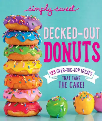Simply Sweet Decked-Out Donuts: 125 überragende Leckereien, die es in sich haben! - Simply Sweet Decked-Out Donuts: 125 Over-The-Top Treats That Take the Cake!