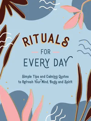 Rituale für jeden Tag: Einfache Tipps und beruhigende Zitate zur Erfrischung von Körper, Geist und Seele - Rituals for Every Day: Simple Tips and Calming Quotes to Refresh Your Mind, Body and Spirit