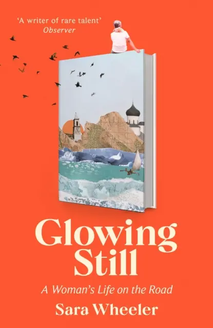 Glowing Still - A Woman's Life on the Road - „Witzig und wütend geschrieben von der Königin der unerschrockenen Reisen“ Daily Telegraph - Glowing Still - A Woman's Life on the Road - 'Funny, furious writing from the queen of intrepid travel' Daily Telegraph