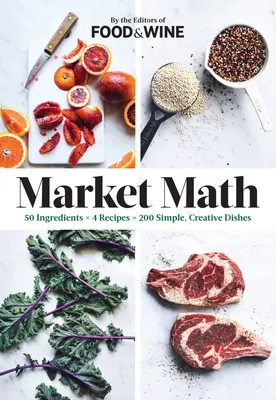 Markt-Mathematik: 50 Zutaten x 4 Rezepte = 200 einfache, kreative Gerichte - Market Math: 50 Ingredients X 4 Recipes = 200 Simple, Creative Dishes