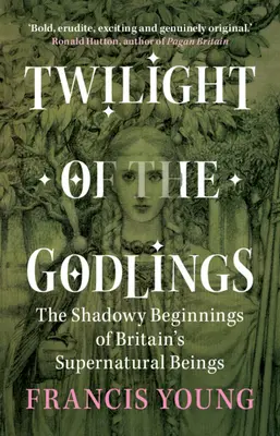 Götterdämmerung - Die schattenhaften Anfänge der übernatürlichen Wesen Großbritanniens (Young Francis (Independent scholar)) - Twilight of the Godlings - The Shadowy Beginnings of Britain's Supernatural Beings (Young Francis (Independent scholar))