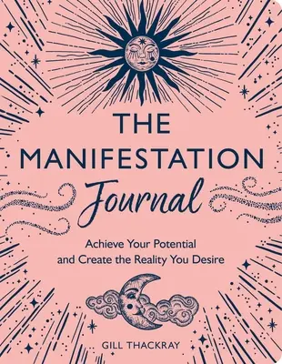 Das Manifestations-Journal: Erreichen Sie Ihr Potenzial und schaffen Sie die Realität, die Sie sich wünschen - The Manifestation Journal: Achieve Your Potential and Create the Reality You Desire