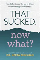 Das war scheiße. Was jetzt? - Wie man die Freude im Chaos umarmt und die Magie im Chaos findet - That Sucked. Now What? - How to Embrace the Joy in Chaos and Find Magic in the Mess