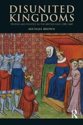 Uneinige Königreiche: Völker und Politik auf den Britischen Inseln 1280-1460 - Disunited Kingdoms: Peoples and Politics in the British Isles 1280-1460