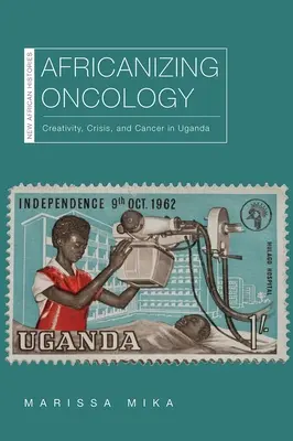 Afrikanisierende Onkologie: Kreativität, Krise und Krebs in Uganda - Africanizing Oncology: Creativity, Crisis, and Cancer in Uganda