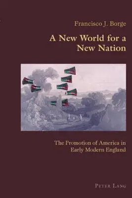 Eine neue Welt für eine neue Nation; Die Förderung Amerikas im England der frühen Neuzeit - A New World for a New Nation; The Promotion of America in Early Modern England
