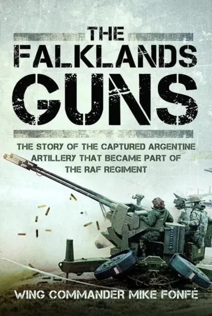 The Falklands Guns: The Story of the Captured Argentine Artillery That Became Part of the RAF Regiment
