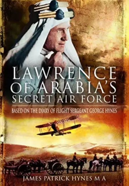 Die geheime Luftwaffe von Lawrence von Arabien: Basierend auf dem Tagebuch von Flight Sergeant George Hynes - Lawrence of Arabia's Secret Air Force: Based on the Diary of Flight Sergeant George Hynes
