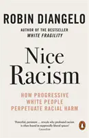 Netter Rassismus - Wie fortschrittliche weiße Menschen rassistischen Schaden anrichten - Nice Racism - How Progressive White People Perpetuate Racial Harm