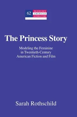 Die Prinzessinnengeschichte: Die Darstellung des Weiblichen in der amerikanischen Belletristik und im Film des zwanzigsten Jahrhunderts - The Princess Story; Modeling the Feminine in Twentieth-Century American Fiction and Film