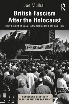 Der britische Faschismus nach dem Holocaust: Von der Geburt der Leugnung bis zu den Notting Hill Riots 1939-1958 - British Fascism After the Holocaust: From the Birth of Denial to the Notting Hill Riots 1939-1958