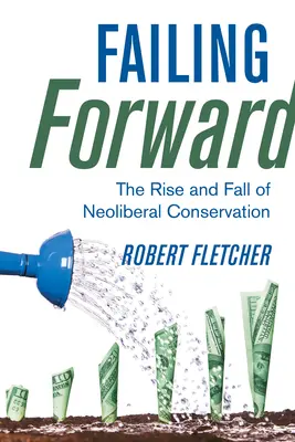 Vorwärts scheitern: Der Aufstieg und Fall des neoliberalen Naturschutzes - Failing Forward: The Rise and Fall of Neoliberal Conservation