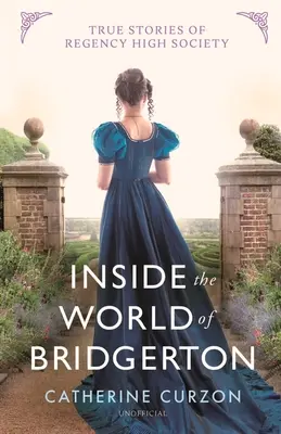 Einblicke in die Welt von Bridgerton: Wahre Geschichten der Regency High Society - Inside the World of Bridgerton: True Stories of Regency High Society