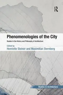 Phänomenologien der Stadt: Studien zur Geschichte und Philosophie der Architektur - Phenomenologies of the City: Studies in the History and Philosophy of Architecture