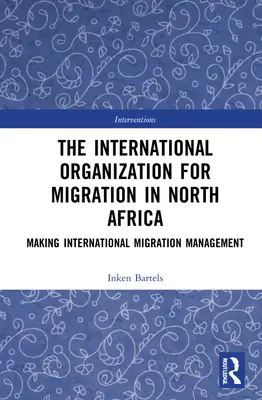 Die Internationale Organisation für Migration in Nordafrika: Internationales Migrationsmanagement gestalten - The International Organization for Migration in North Africa: Making International Migration Management