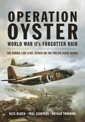 Operation Auster: Der vergessene Überfall des Zweiten Weltkriegs: Der waghalsige Tieffliegerangriff auf die Philips-Radiowerke - Operation Oyster: World War II's Forgotten Raid: The Daring Low Level Attack on the Philips Radio Works