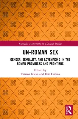 Unrömischer Sex: Geschlecht, Sexualität und Liebesspiel in den römischen Provinzen und Grenzgebieten - Un-Roman Sex: Gender, Sexuality, and Lovemaking in the Roman Provinces and Frontiers
