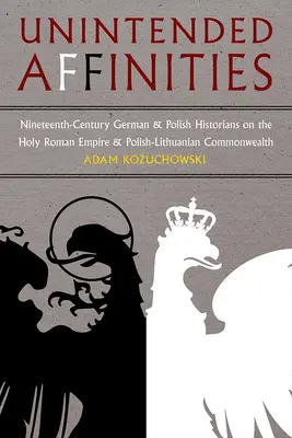 Unbeabsichtigte Affinitäten: Deutsche und polnische Historiker des neunzehnten Jahrhunderts über das Heilige Römische Reich und das polnisch-litauische Commonwealth - Unintended Affinities: Nineteenth-Century German and Polish Historians on the Holy Roman Empire and the Polish-Lithuanian Commonwealth