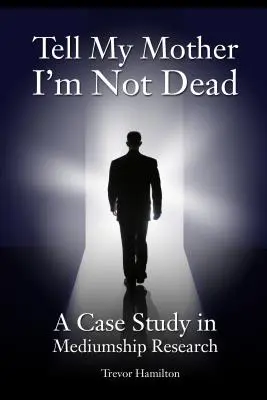 Sag meiner Mutter, dass ich nicht tot bin: Eine Fallstudie aus der Mediumship-Forschung - Tell My Mother I'm Not Dead: A Case Study in Mediumship Research