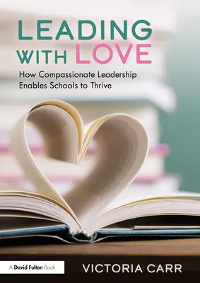 Führen mit Liebe: Wie mitfühlende Führung Schulen zum Erfolg verhilft: Wie mitfühlende Führung Schulen zum Erfolg verhilft - Leading with Love: How Compassionate Leadership Enables Schools to Thrive: How Compassionate Leadership Enables Schools to Thrive