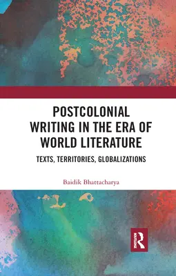 Postkoloniales Schreiben in der Ära der Weltliteratur: Texte, Territorien, Globalisierungen - Postcolonial Writing in the Era of World Literature: Texts, Territories, Globalizations