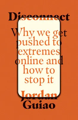 Abkoppeln: Warum wir online in die Enge getrieben werden und wie wir das verhindern können - Disconnect: Why We Get Pushed to Extremes Online and How to Stop It