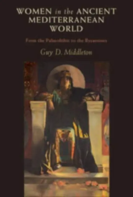 Frauen in der antiken Mittelmeerwelt - vom Paläolithikum bis zu den Byzantinern (Middleton Guy D. (Universität Newcastle upon Tyne)) - Women in the Ancient Mediterranean World - From the Palaeolithic to the Byzantines (Middleton Guy D. (University of Newcastle upon Tyne))