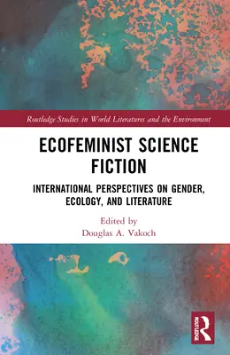 Ökofeministische Science Fiction: Internationale Perspektiven auf Geschlecht, Ökologie und Literatur - Ecofeminist Science Fiction: International Perspectives on Gender, Ecology, and Literature