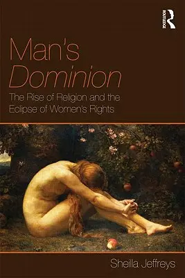 Die Herrschaft des Mannes: Der Aufstieg der Religion und das Verschwinden der Frauenrechte - Man's Dominion: The Rise of Religion and the Eclipse of Women's Rights