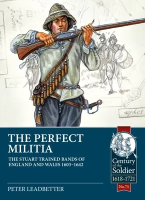 Die perfekte Miliz: Die von den Stuarts ausgebildeten Truppen von England und Wales 1603-1642 - The Perfect Militia: The Stuart Trained Bands of England and Wales 1603-1642