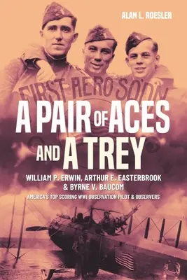 Ein Paar Asse und ein Trey: Die Oberleutnants William P. Erwin, Arthur E. Easterbrook und Byrne V. Baucom: Amerikas erfolgreichste Beobachter des Ersten Weltkriegs - A Pair of Aces and a Trey: 1st Lieutenants William P. Erwin, Arthur E. Easterbrook, and Byrne V. Baucom: America's Top Scoring World War I Observ