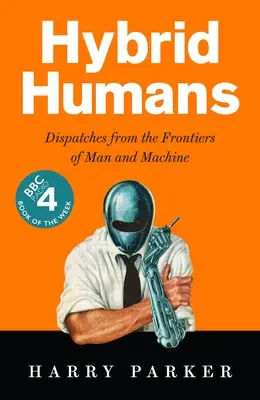 Hybride Menschen: Reportagen von den Grenzen zwischen Mensch und Maschine - Hybrid Humans: Dispatches from the Frontiers of Man and Machine