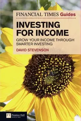 Financial Times Guide to Investing for Income, The - Steigern Sie Ihr Einkommen durch kluges Investieren - Financial Times Guide to Investing for Income, The - Grow Your Income Through Smarter Investing