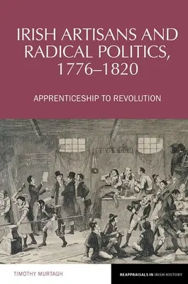 Irische Handwerker und radikale Politik, 1776-1820 - Von der Lehre zur Revolution - Irish Artisans and Radical Politics, 1776-1820 - Apprenticeship to Revolution