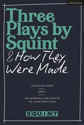 Drei Theaterstücke von Squint und wie sie entstanden sind: Long Story Short, Molly, die unglaubliche wahre Geschichte der Flut von Johnstown - Three Plays by Squint & How They Were Made: Long Story Short, Molly, the Incredible True Story of the Johnstown Flood
