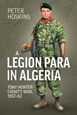Ein Legionär in Algerien: Der Krieg von Tony Hunter-Choat, 1957-62 - A Legion Para in Algeria: Tony Hunter-Choat's War, 1957-62