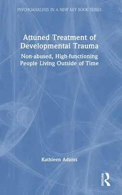 Abgestimmte Behandlung von Entwicklungstraumata: Nicht misshandelte, hochfunktionale Menschen, die außerhalb der Zeit leben - Attuned Treatment of Developmental Trauma: Non-abused, High-functioning People Living Outside of Time