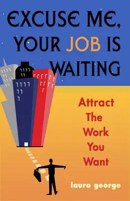 Entschuldigung, Ihr Job wartet - Ziehen Sie die Arbeit an, die Sie wollen (George Laura (Laura George)) - Excuse Me, Your Job is Waiting - Attract the Work You Want (George Laura (Laura George))