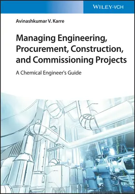 Management von Projekten in den Bereichen Technik, Beschaffung, Bau und Inbetriebnahme: Ein Leitfaden für Chemieingenieure - Managing Engineering, Procurement, Construction, and Commissioning Projects: A Chemical Engineer's Guide