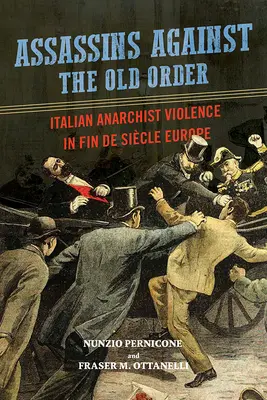 Meuchelmörder gegen die alte Ordnung: Italienische anarchistische Gewalt im Europa des Fin de Siecle - Assassins Against the Old Order: Italian Anarchist Violence in Fin de Siecle Europe