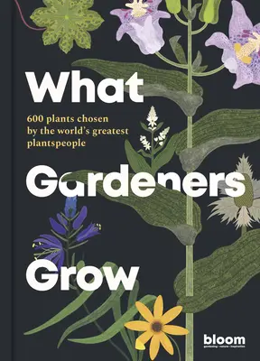 Was Gärtner anbauen: 600 Pflanzen, ausgewählt von den größten Pflanzenzüchtern der Welt - What Gardeners Grow: 600 Plants Chosen by the World's Greatest Plantspeople