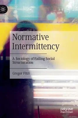 Normative Intermittenz: Eine Soziologie der scheiternden sozialen Strukturierung - Normative Intermittency: A Sociology of Failing Social Structuration
